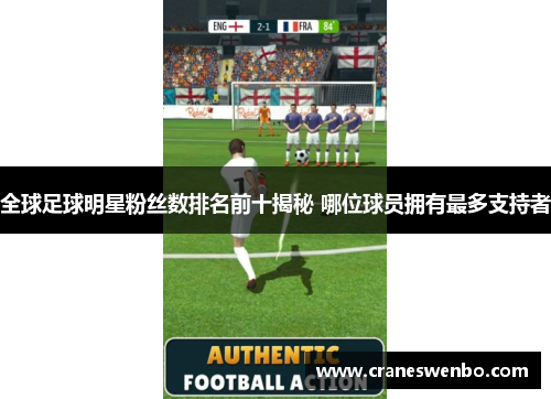 全球足球明星粉丝数排名前十揭秘 哪位球员拥有最多支持者