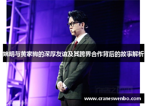 姚明与黄家驹的深厚友谊及其跨界合作背后的故事解析