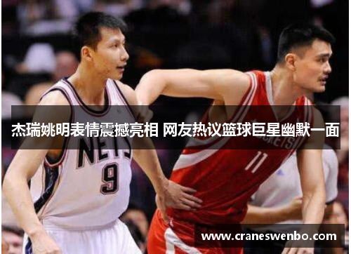 杰瑞姚明表情震撼亮相 网友热议篮球巨星幽默一面