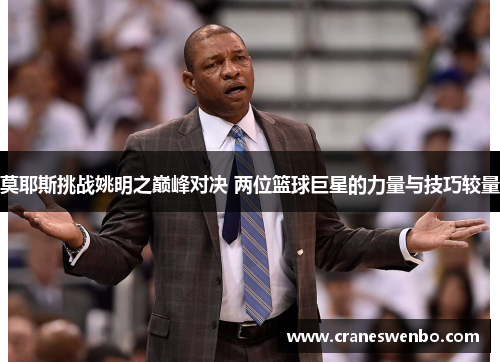 莫耶斯挑战姚明之巅峰对决 两位篮球巨星的力量与技巧较量