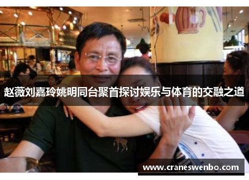 赵薇刘嘉玲姚明同台聚首探讨娱乐与体育的交融之道