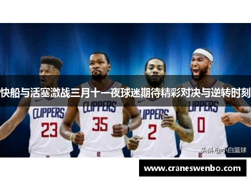 快船与活塞激战三月十一夜球迷期待精彩对决与逆转时刻
